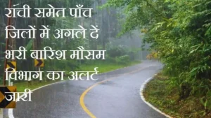 Weather Update:रांची समेत पाँच जिलों में अगले दें भरी बारिश मौसम विभाग का अलर्ट जारी